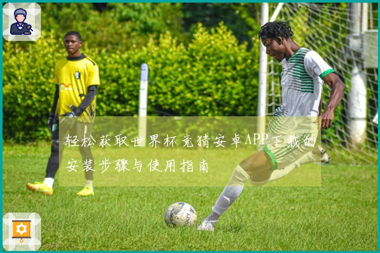 轻松获取世界杯竞猜安卓APP下载的安装步骤与使用指南