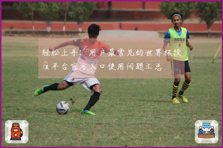 轻松上手：用户最常见的世界杯投注平台官方入口使用问题汇总