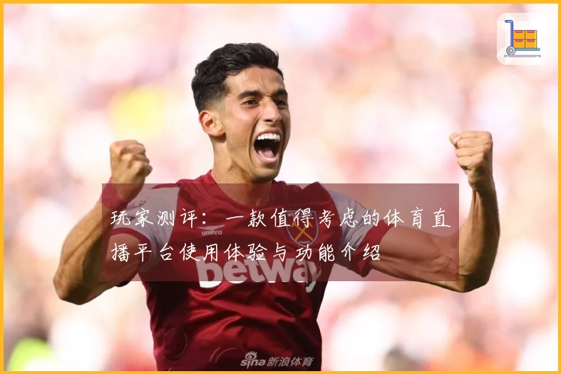玩家测评：一款值得考虑的体育直播平台使用体验与功能介绍