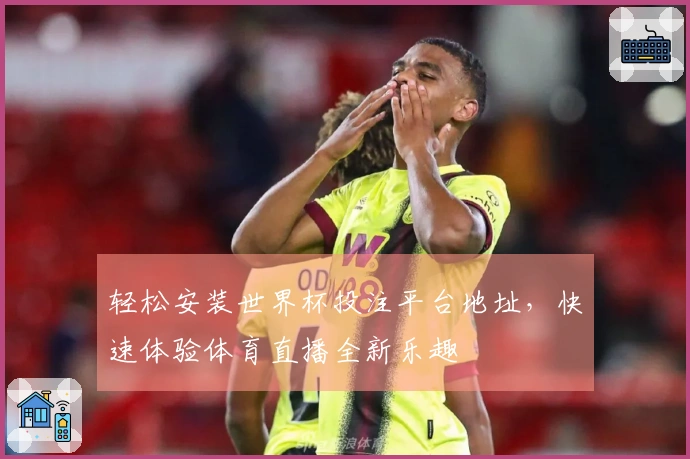 轻松安装世界杯投注平台地址，快速体验体育直播全新乐趣