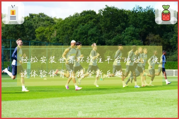 轻松安装世界杯投注平台地址，快速体验体育直播全新乐趣