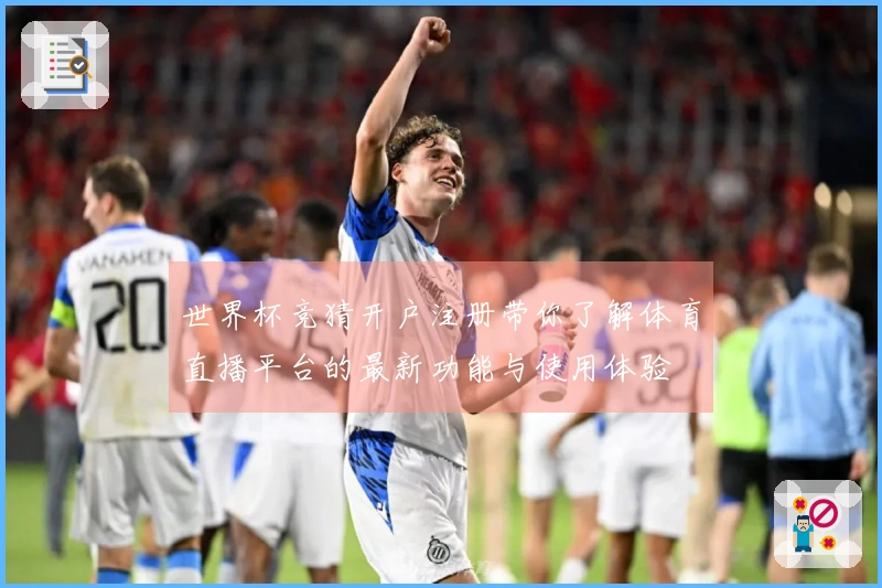 世界杯竞猜开户注册带你了解体育直播平台的最新功能与使用体验