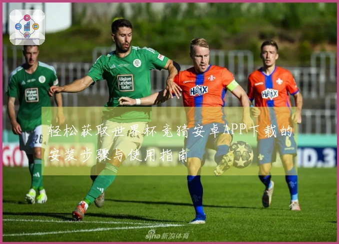 轻松获取世界杯竞猜安卓APP下载的安装步骤与使用指南