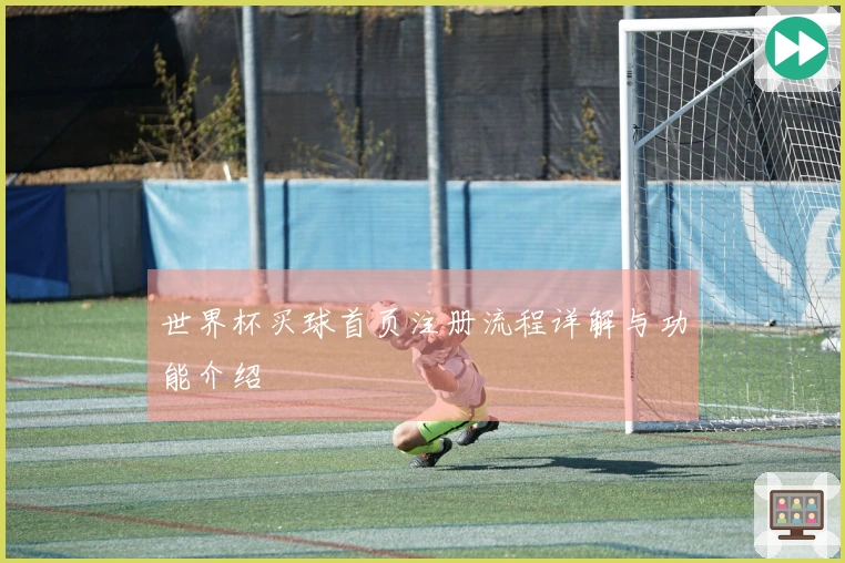 世界杯买球首页注册流程详解与功能介绍