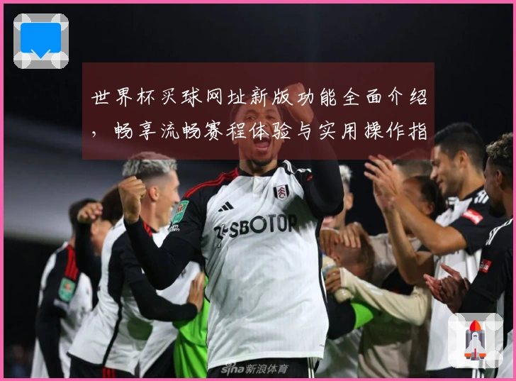 世界杯买球网址新版功能全面介绍，畅享流畅赛程体验与实用操作指南