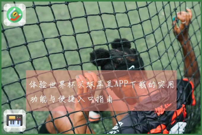 体验世界杯买球苹果APP下载的实用功能与便捷入口指南