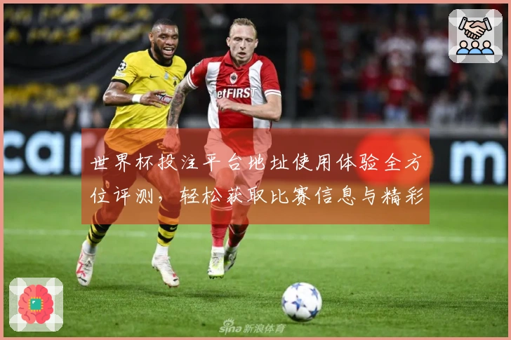 世界杯投注平台地址使用体验全方位评测，轻松获取比赛信息与精彩直播