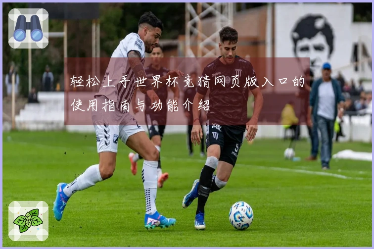 轻松上手世界杯竞猜网页版入口的使用指南与功能介绍