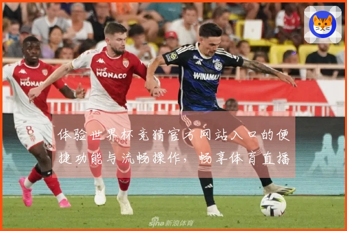 体验世界杯竞猜官方网站入口的便捷功能与流畅操作，畅享体育直播新体验