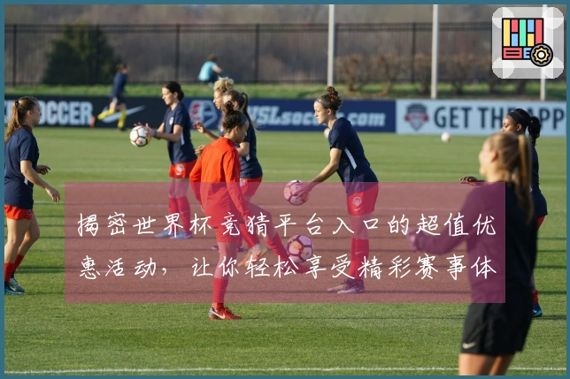 揭密世界杯竞猜平台入口的超值优惠活动，让你轻松享受精彩赛事体验