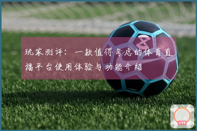玩家测评：一款值得考虑的体育直播平台使用体验与功能介绍