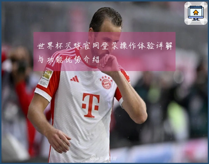世界杯买球官网登录操作体验详解与功能优势介绍