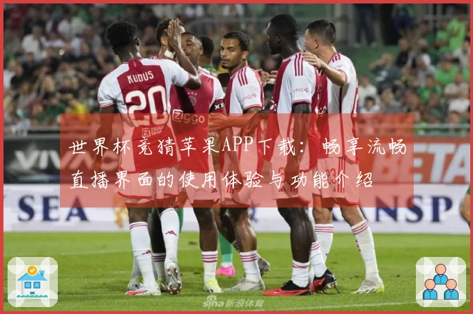 世界杯竞猜苹果APP下载：畅享流畅直播界面的使用体验与功能介绍