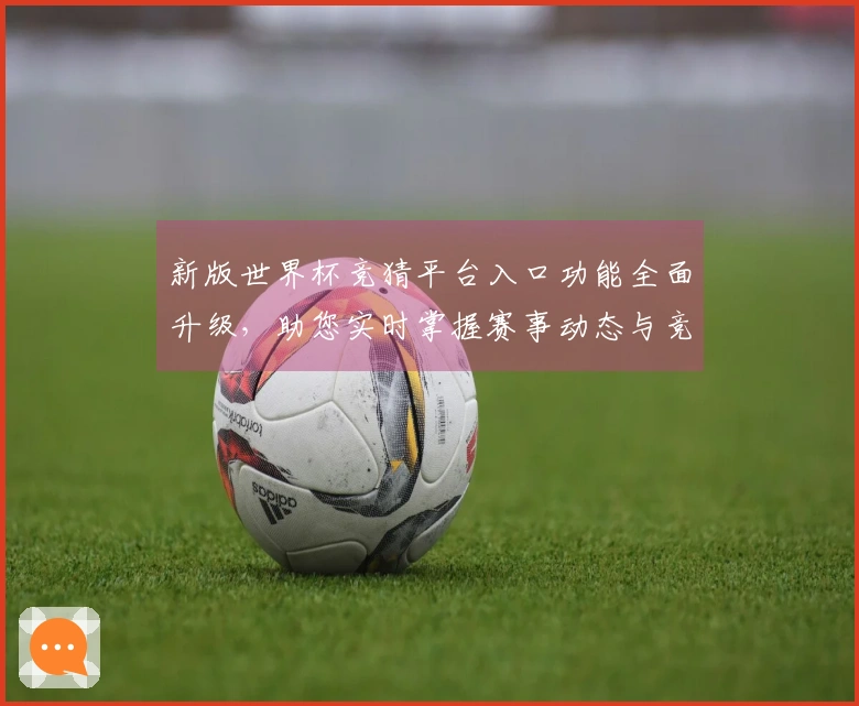 新版世界杯竞猜平台入口功能全面升级，助您实时掌握赛事动态与竞猜体验