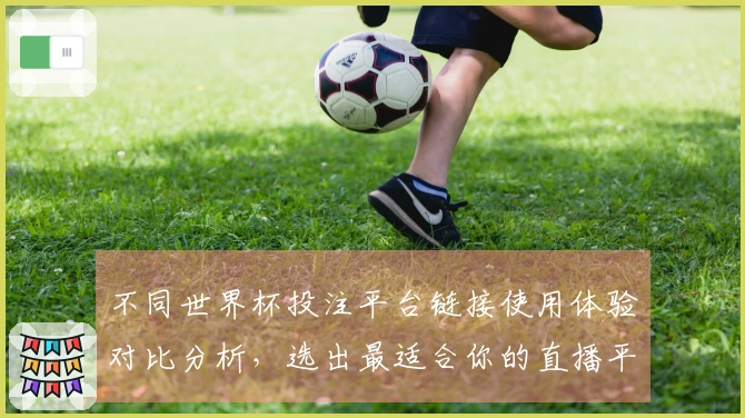 不同世界杯投注平台链接使用体验对比分析，选出最适合你的直播平台
