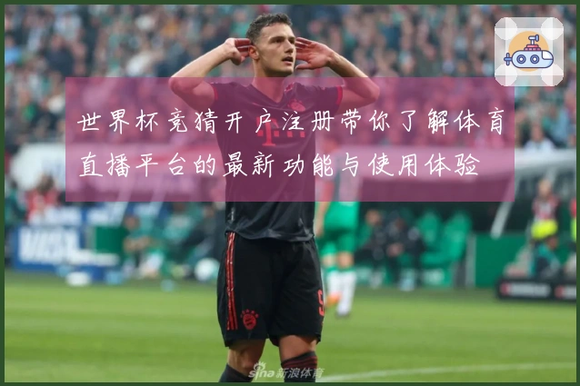 世界杯竞猜开户注册带你了解体育直播平台的最新功能与使用体验